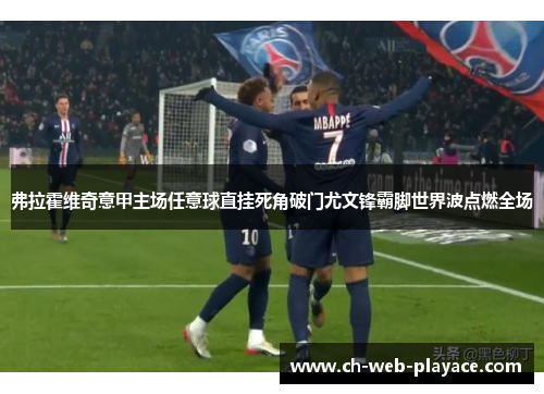 弗拉霍维奇意甲主场任意球直挂死角破门尤文锋霸脚世界波点燃全场 弗拉霍维奇意甲主场任意球直挂死角破门尤文锋霸脚世界波点燃全场