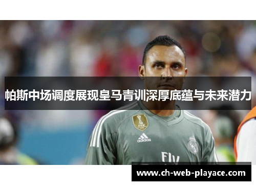 帕斯中场调度展现皇马青训深厚底蕴与未来潜力 帕斯中场调度展现皇马青训深厚底蕴与未来潜力