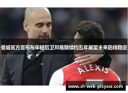 曼城官方宣布与年轻后卫刘易斯续约五年展望未来防线稳定