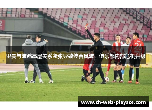 里曼与波鸿高层关系紧张导致停赛风波，俱乐部内部危机升级