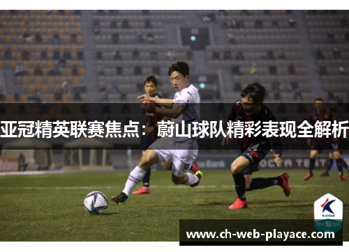亚冠精英联赛焦点：蔚山球队精彩表现全解析