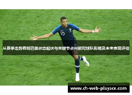 从赛季走势看姆巴佩状态起伏与关键节点判断对球队影响及未来表现评估