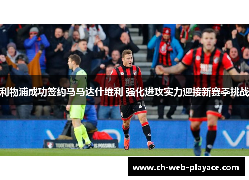 利物浦成功签约马马达什维利 强化进攻实力迎接新赛季挑战