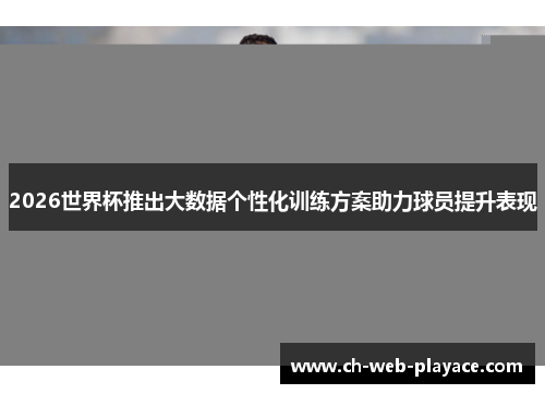 2026世界杯推出大数据个性化训练方案助力球员提升表现