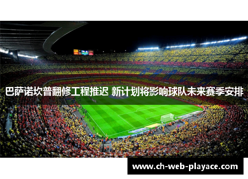 巴萨诺坎普翻修工程推迟 新计划将影响球队未来赛季安排