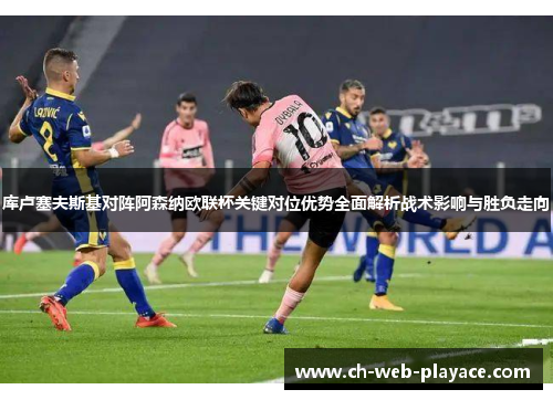 库卢塞夫斯基对阵阿森纳欧联杯关键对位优势全面解析战术影响与胜负走向