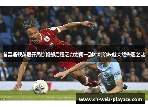 普雷斯顿英冠开局惊艳却后程乏力为何一到冲刺阶段就突然失速之谜
