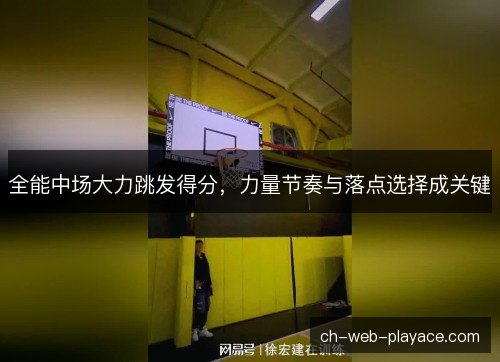 全能中场大力跳发得分，力量节奏与落点选择成关键