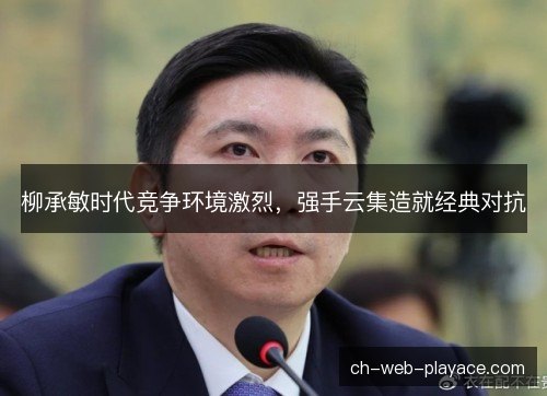 柳承敏时代竞争环境激烈，强手云集造就经典对抗